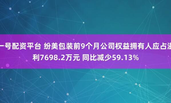 一号配资平台 纷美包装前9个月公司权益拥有人应占溢利7698.2万元 同比减少59.13%