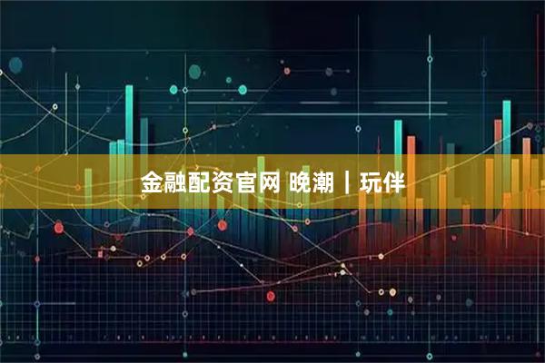 金融配资官网 晚潮｜玩伴