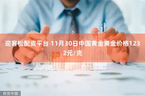 迎客松配资平台 11月30日中国黄金黄金价格1232元/克