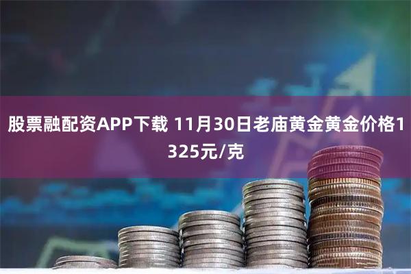 股票融配资APP下载 11月30日老庙黄金黄金价格1325元/克