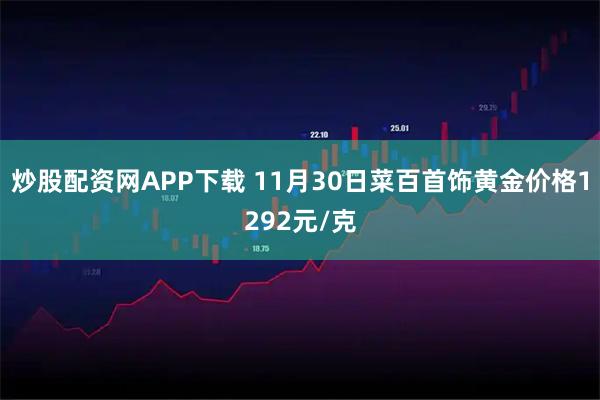 炒股配资网APP下载 11月30日菜百首饰黄金价格1292元/克