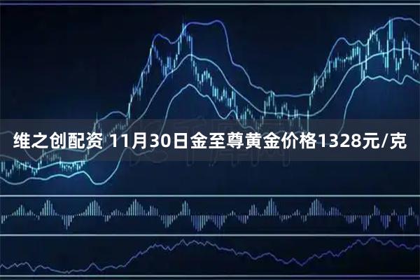 维之创配资 11月30日金至尊黄金价格1328元/克