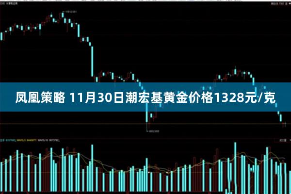 凤凰策略 11月30日潮宏基黄金价格1328元/克