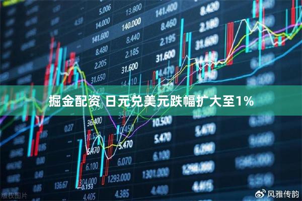 掘金配资 日元兑美元跌幅扩大至1%