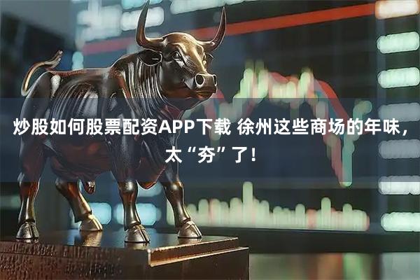 炒股如何股票配资APP下载 徐州这些商场的年味，太“夯”了！