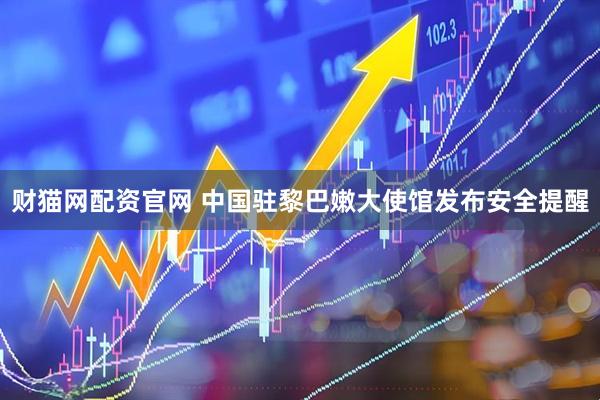 财猫网配资官网 中国驻黎巴嫩大使馆发布安全提醒