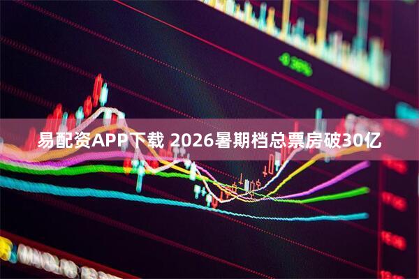 易配资APP下载 2026暑期档总票房破30亿