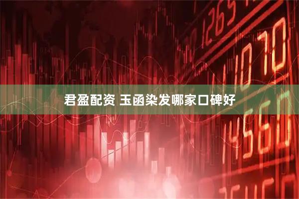 君盈配资 玉函染发哪家口碑好